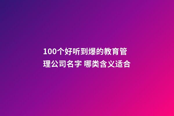 100个好听到爆的教育管理公司名字 哪类含义适合